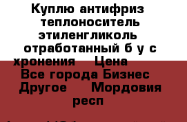  Куплю антифриз, теплоноситель этиленгликоль, отработанный б/у с хронения. › Цена ­ 100 - Все города Бизнес » Другое   . Мордовия респ.